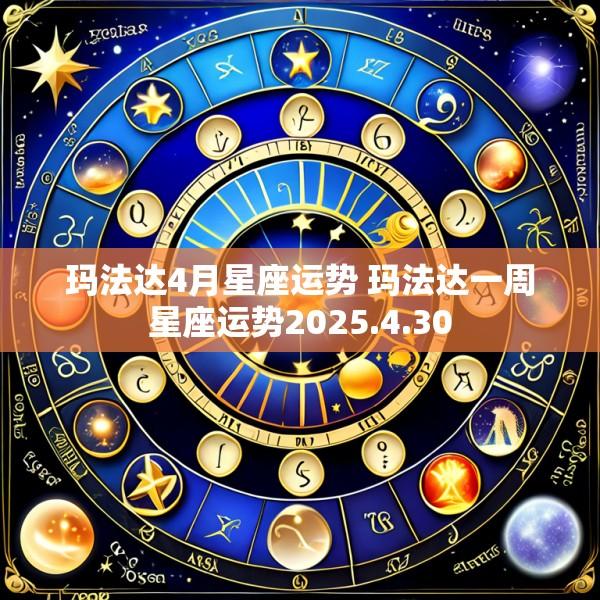 玛法达4月星座运势 玛法达一周星座运势2025.4.30