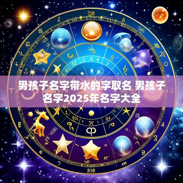 男孩子名字带水的字取名 男孩子名字2025年名字大全