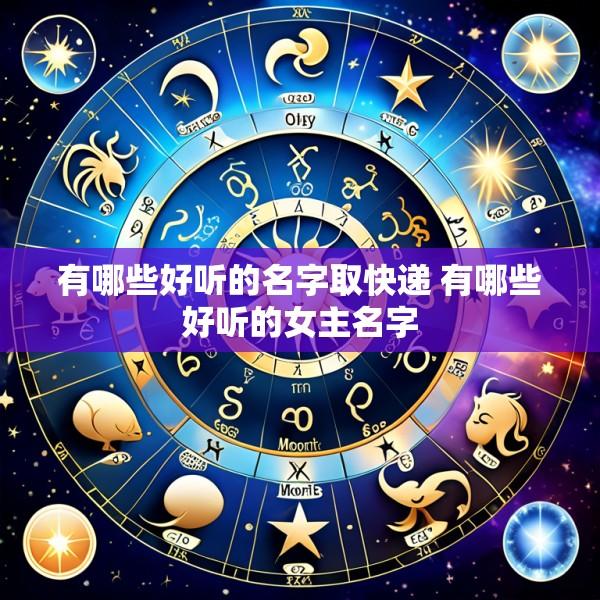 有哪些好听的名字取快递 有哪些好听的女主名字