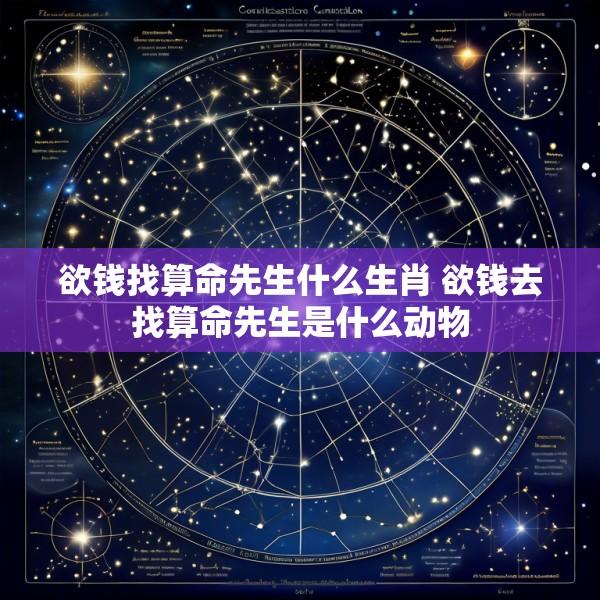 欲钱找算命先生什么生肖 欲钱去找算命先生是什么动物