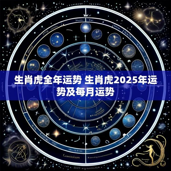 生肖虎全年运势 生肖虎2025年运势及每月运势