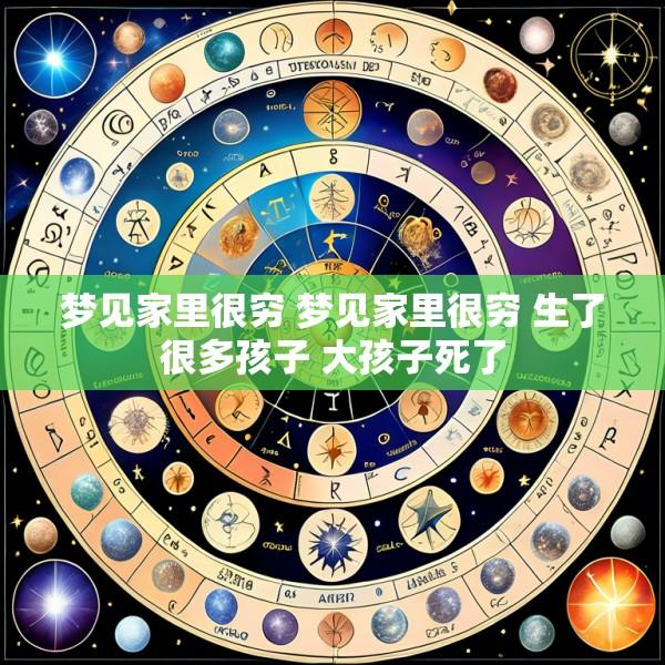 梦见家里很穷 梦见家里很穷 生了很多孩子 大孩子死了