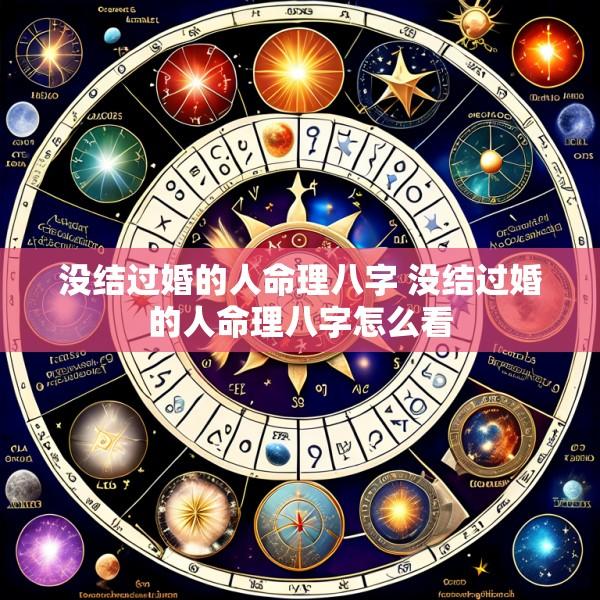 没结过婚的人命理八字 没结过婚的人命理八字怎么看