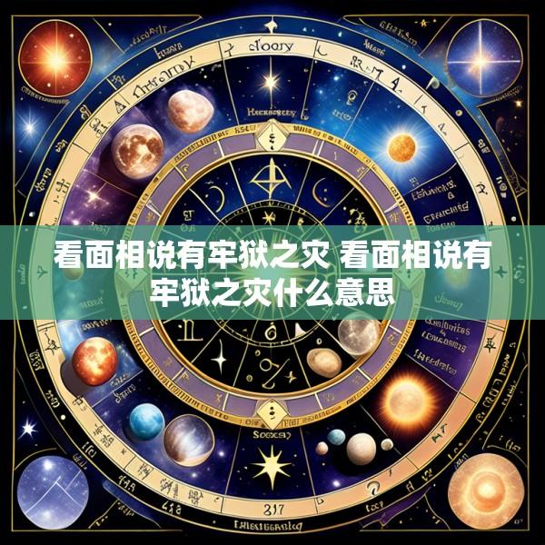 看面相说有牢狱之灾 看面相说有牢狱之灾什么意思