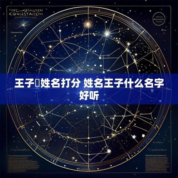 王子湉姓名打分 姓名王子什么名字好听