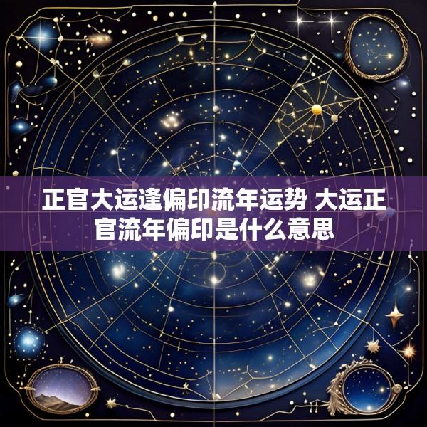 正官大运逢偏印流年运势 大运正官流年偏印是什么意思