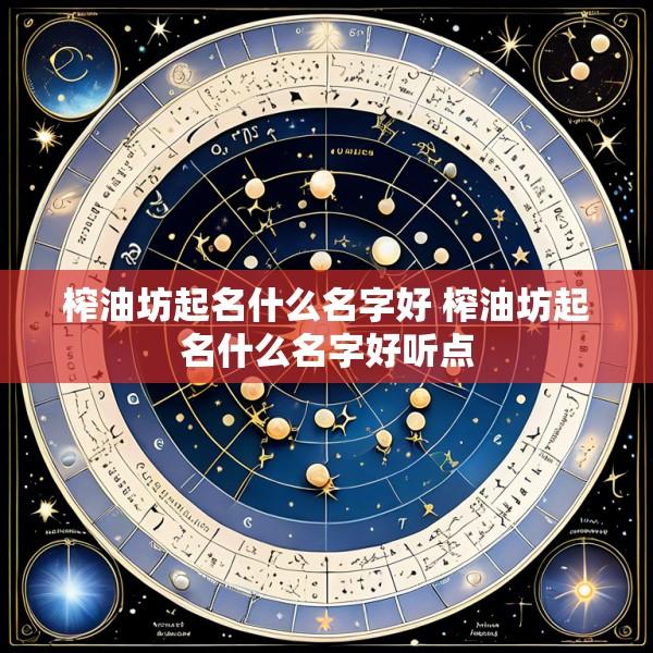 榨油坊起名什么名字好 榨油坊起名什么名字好听点