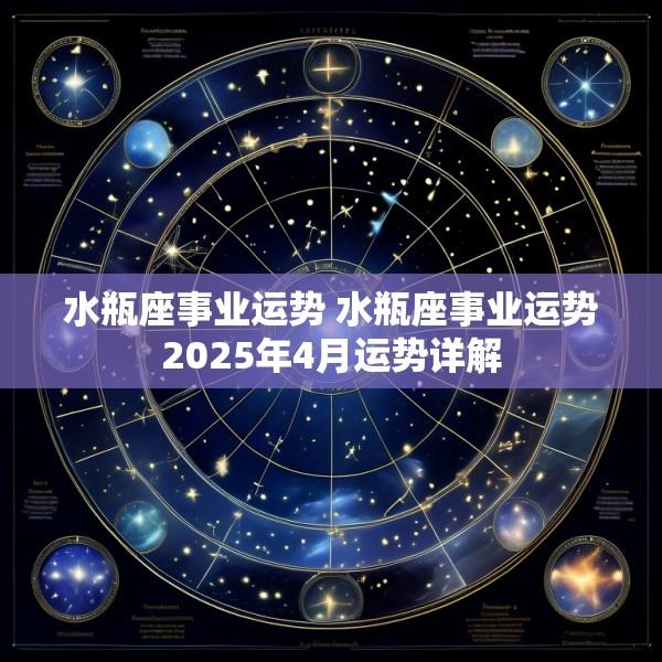 水瓶座事业运势 水瓶座事业运势2025年4月运势详解