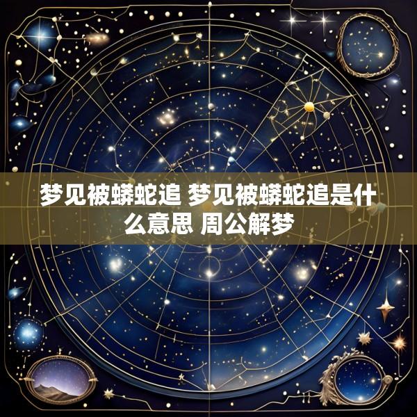 梦见被蟒蛇追 梦见被蟒蛇追是什么意思 周公解梦