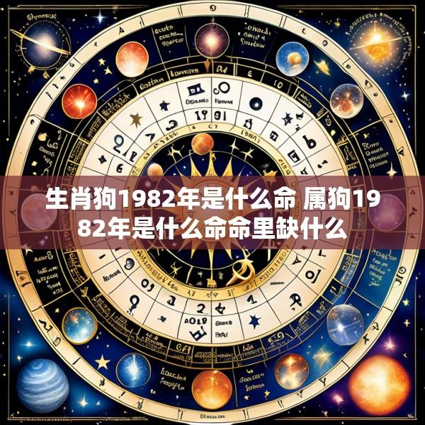 生肖狗1982年是什么命 属狗1982年是什么命命里缺什么
