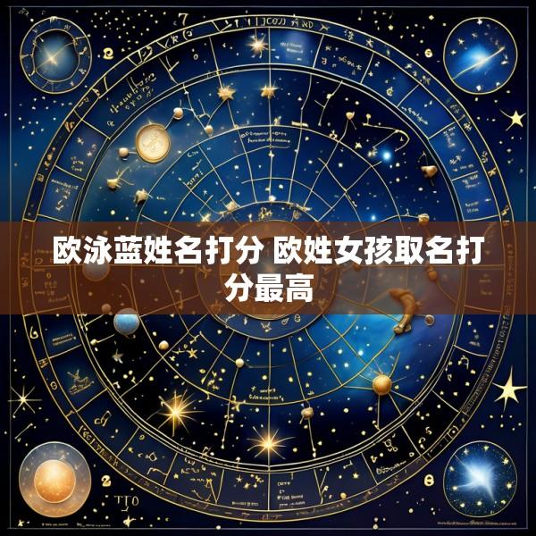 欧泳蓝姓名打分 欧姓女孩取名打分最高