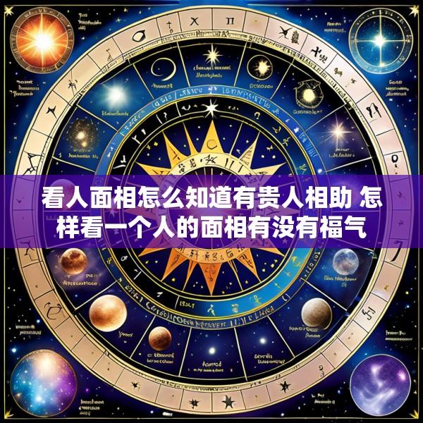 看人面相怎么知道有贵人相助 怎样看一个人的面相有没有福气