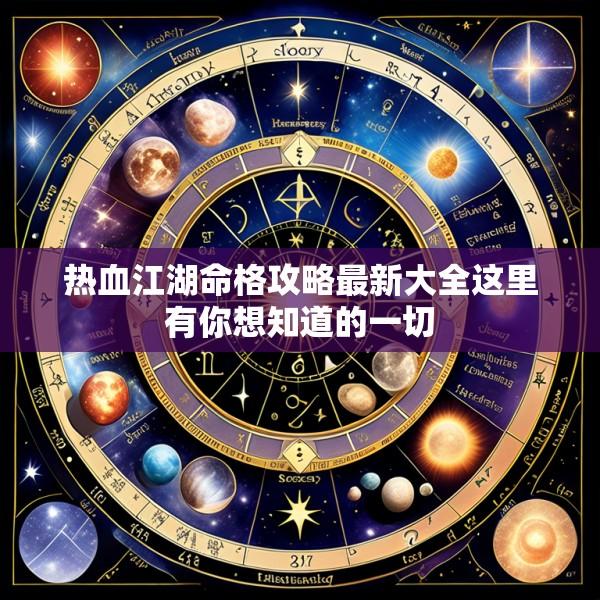 热血江湖命格攻略最新大全这里有你想知道的一切