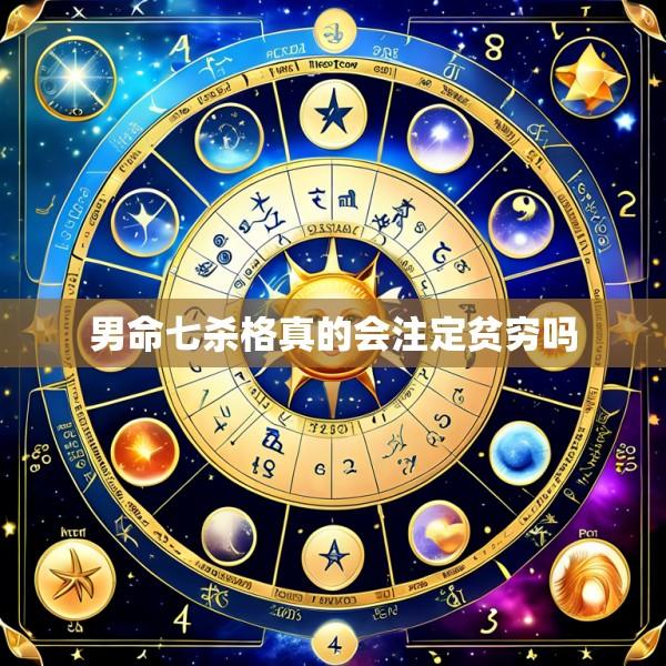 男命七杀格真的会注定贫穷吗