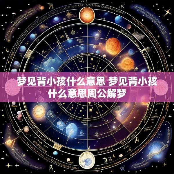 梦见背小孩什么意思 梦见背小孩什么意思周公解梦