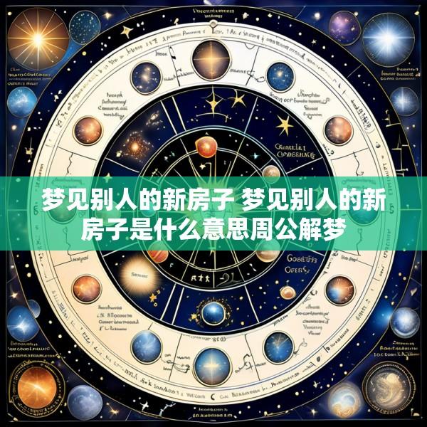 梦见别人的新房子 梦见别人的新房子是什么意思周公解梦