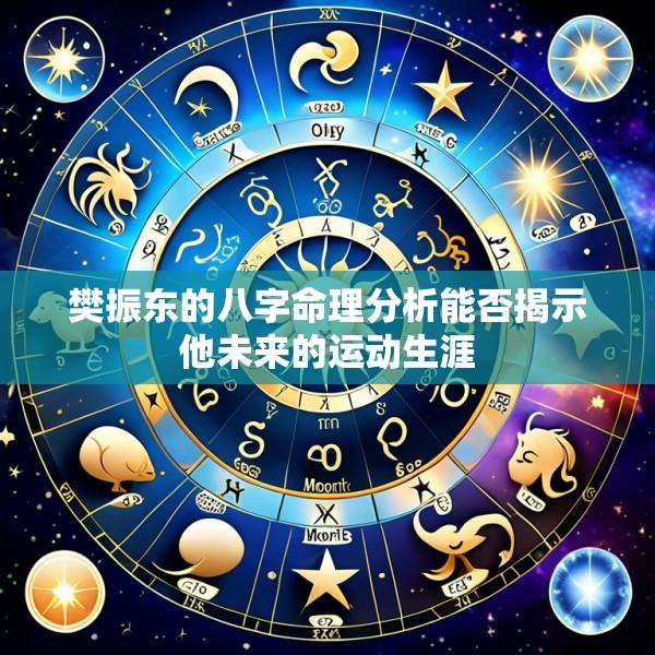 樊振东的八字命理分析能否揭示他未来的运动生涯