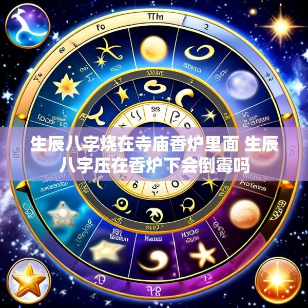 生辰八字烧在寺庙香炉里面 生辰八字压在香炉下会倒霉吗