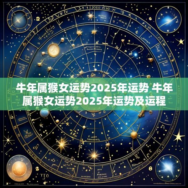 牛年属猴女运势2025年运势 牛年属猴女运势2025年运势及运程