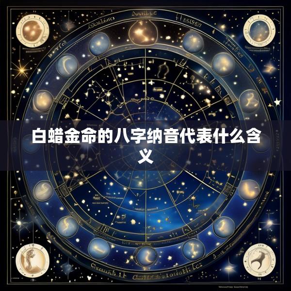 白蜡金命的八字纳音代表什么含义