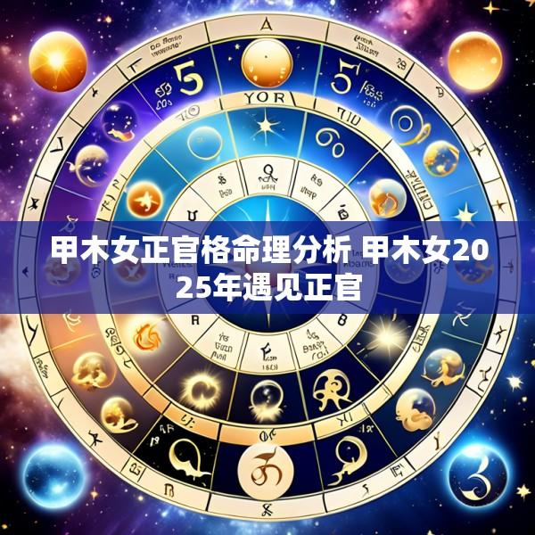 甲木女正官格命理分析 甲木女2025年遇见正官