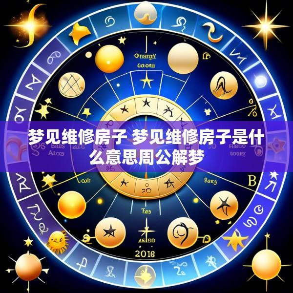梦见维修房子 梦见维修房子是什么意思周公解梦