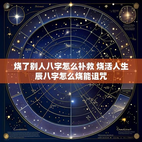 烧了别人八字怎么补救 烧活人生辰八字怎么烧能诅咒
