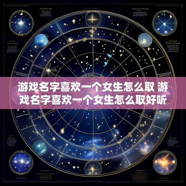 游戏名字喜欢一个女生怎么取 游戏名字喜欢一个女生怎么取好听