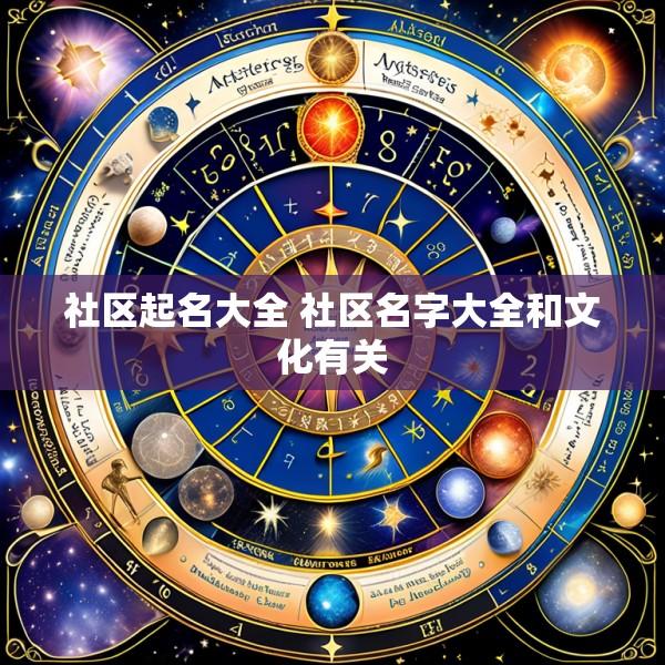 社区起名大全 社区名字大全和文化有关