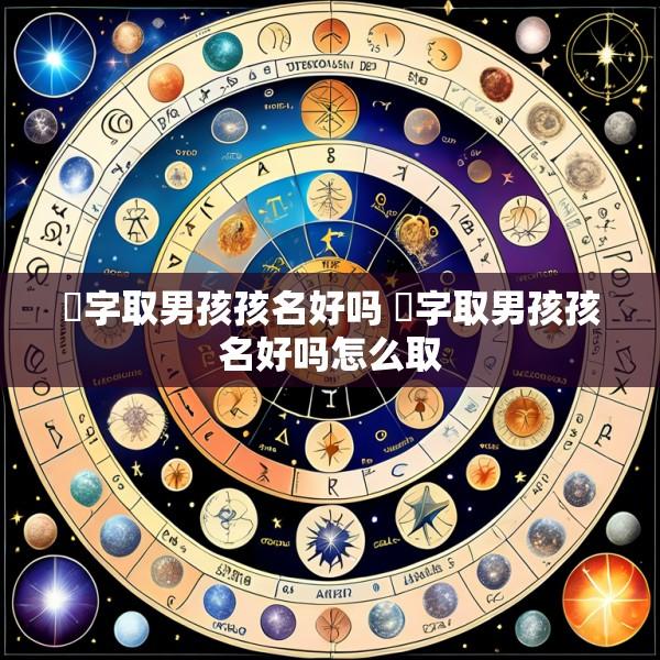欻字取男孩孩名好吗 欻字取男孩孩名好吗怎么取