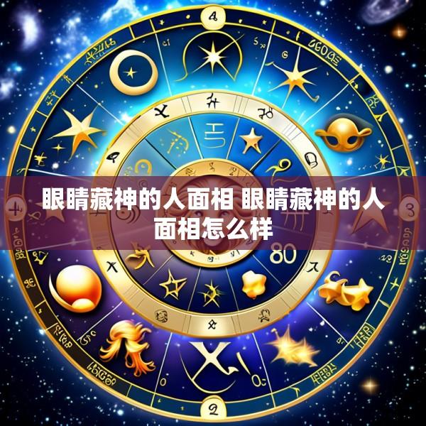 眼睛藏神的人面相 眼睛藏神的人面相怎么样