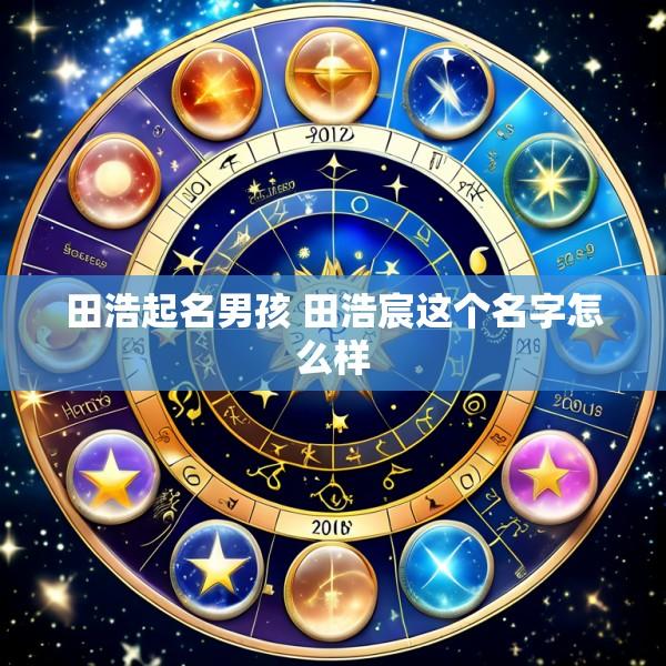 田浩起名男孩 田浩宸这个名字怎么样