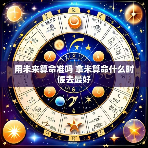 用米来算命准吗 拿米算命什么时候去最好