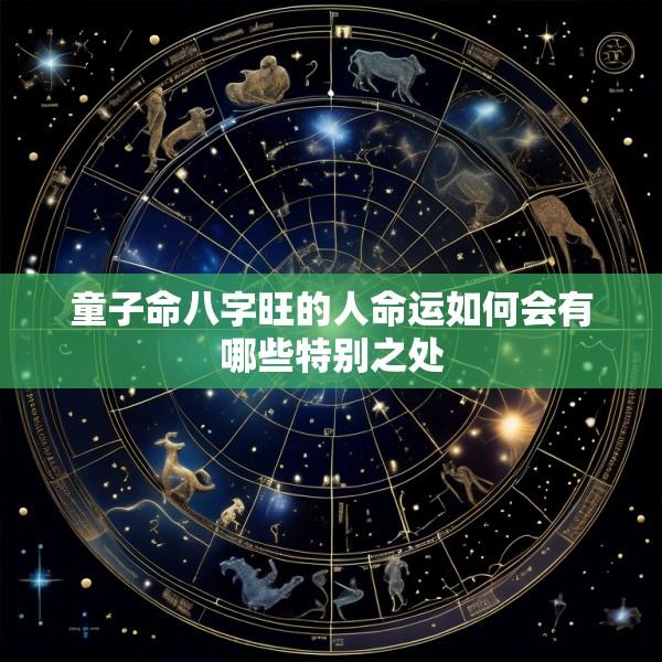 童子命八字旺的人命运如何会有哪些特别之处