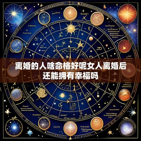 离婚的人啥命格好呢女人离婚后还能拥有幸福吗