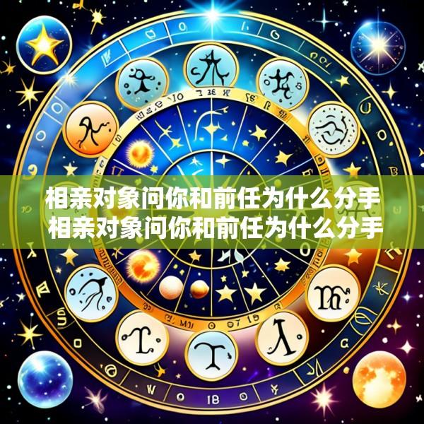 相亲对象问你和前任为什么分手 相亲对象问你和前任为什么分手怎么回答