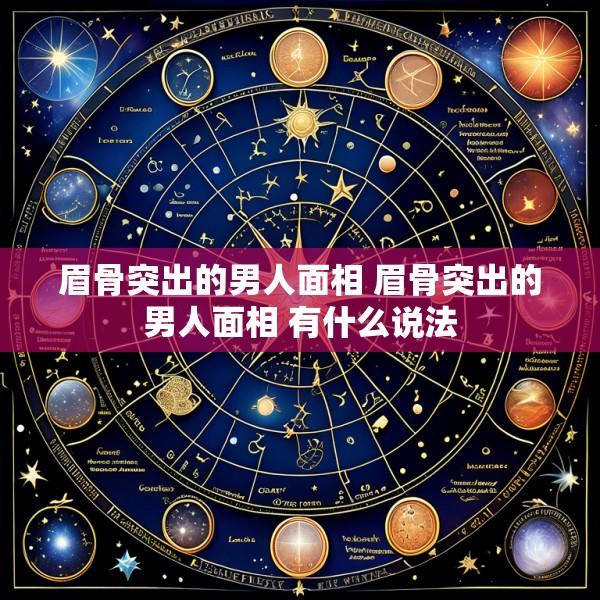 眉骨突出的男人面相 眉骨突出的男人面相 有什么说法
