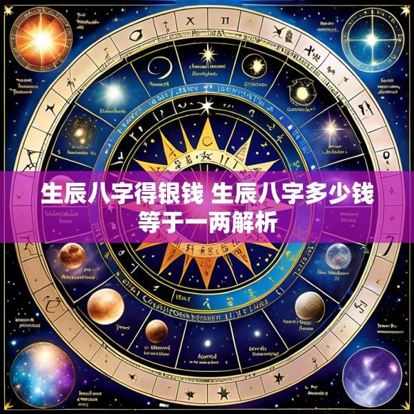 生辰八字得银钱 生辰八字多少钱等于一两解析