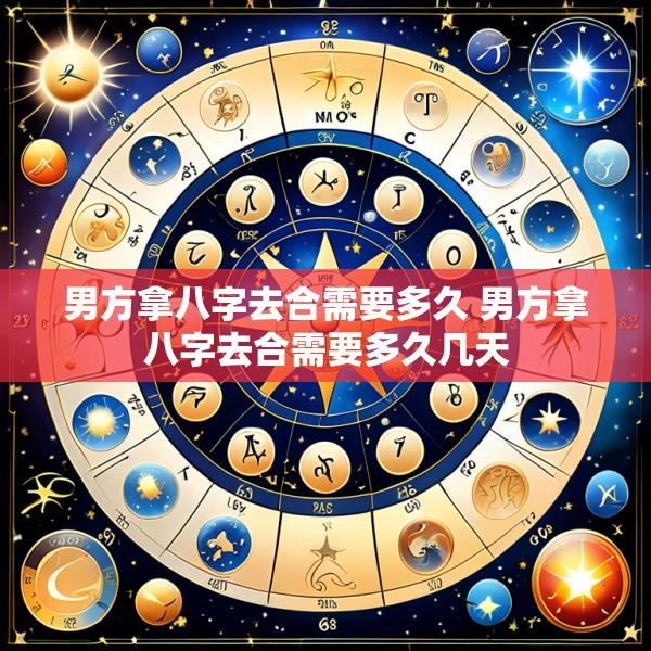 男方拿八字去合需要多久 男方拿八字去合需要多久几天