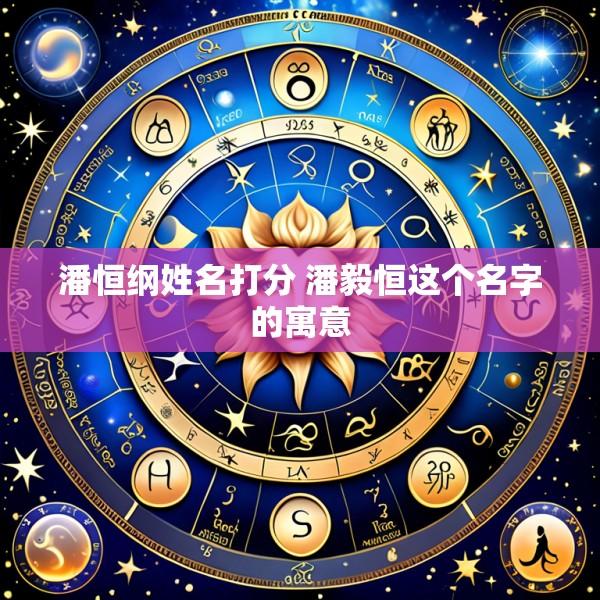 潘恒纲姓名打分 潘毅恒这个名字的寓意