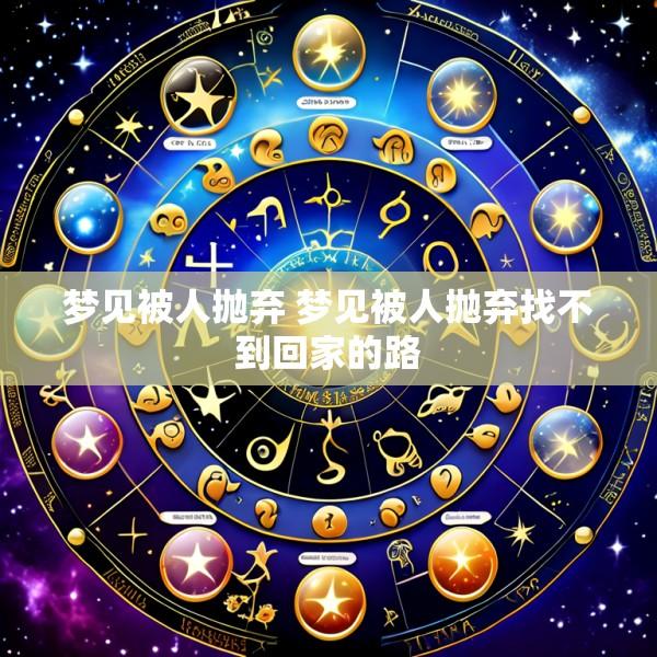 梦见被人抛弃 梦见被人抛弃找不到回家的路