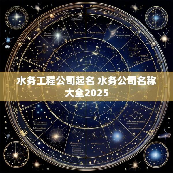水务工程公司起名 水务公司名称大全2025