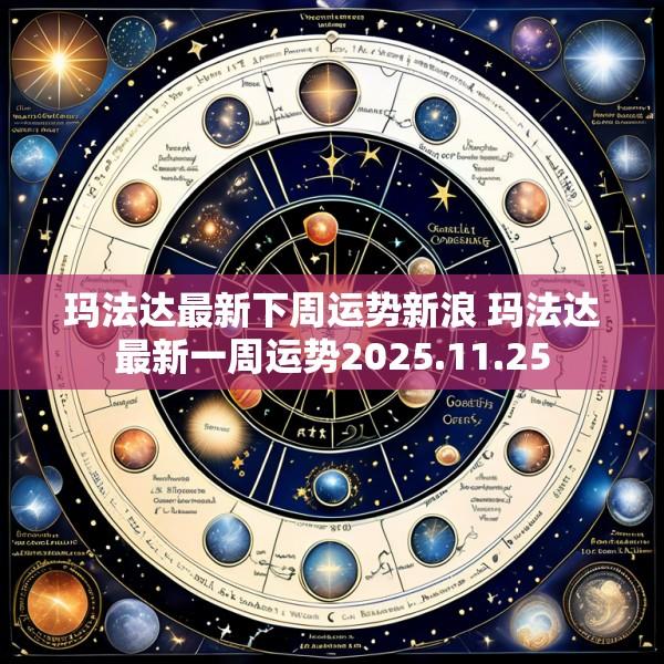 玛法达最新下周运势新浪 玛法达最新一周运势2025.11.25
