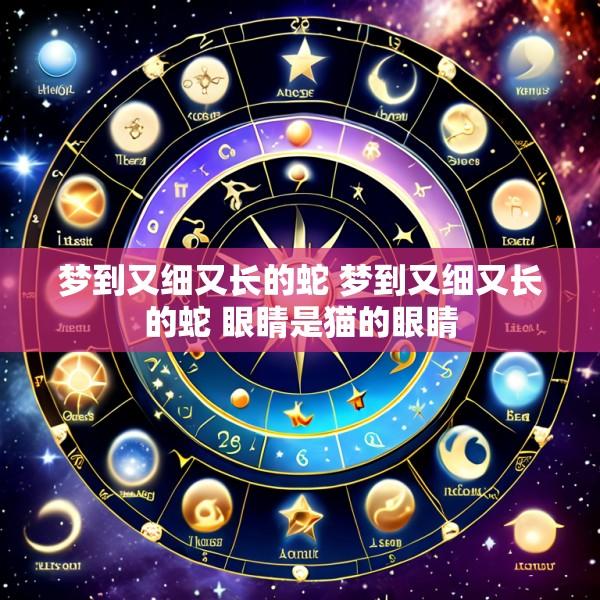梦到又细又长的蛇 梦到又细又长的蛇 眼睛是猫的眼睛