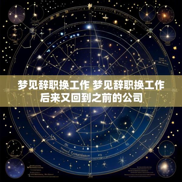 梦见辞职换工作 梦见辞职换工作后来又回到之前的公司