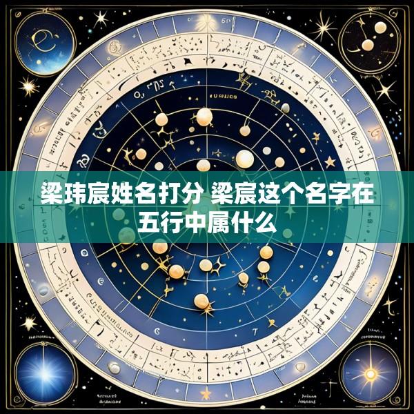 梁玮宸姓名打分 梁宸这个名字在五行中属什么
