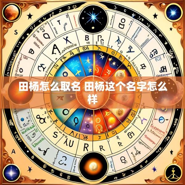 田杨怎么取名 田杨这个名字怎么样