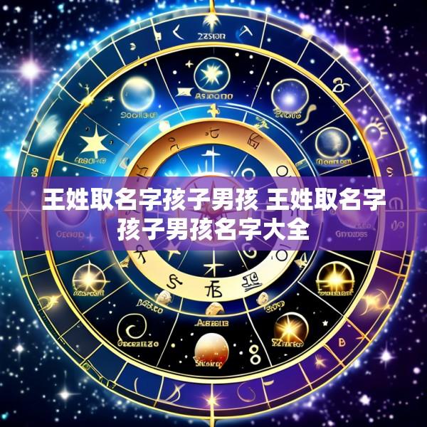 王姓取名字孩子男孩 王姓取名字孩子男孩名字大全
