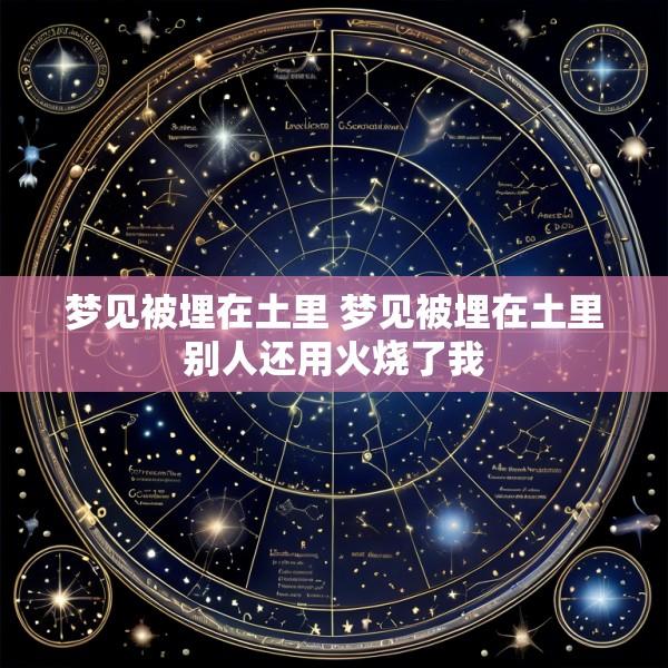 梦见被埋在土里 梦见被埋在土里别人还用火烧了我