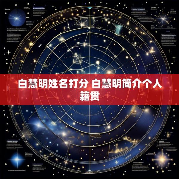 白慧明姓名打分 白慧明简介个人籍贯